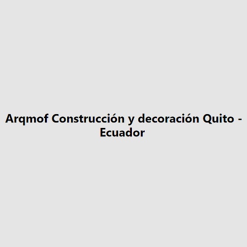 Arqmof Construcción y decoración Quito - Ecuador 